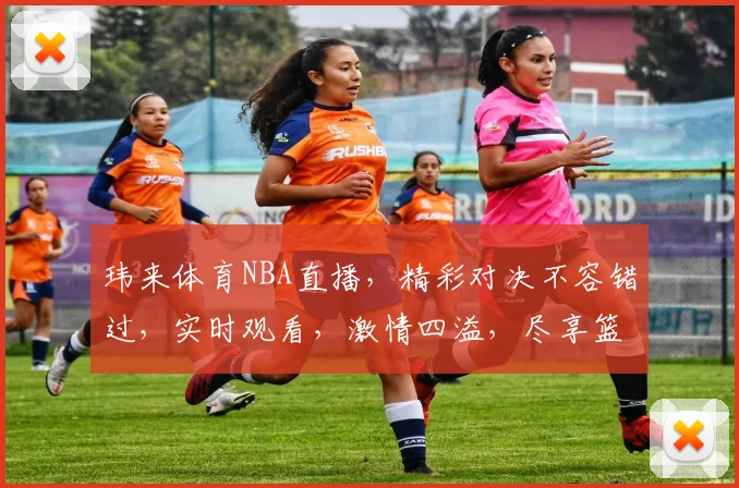 玮来体育NBA直播，精彩对决不容错过，实时观看，激情四溢，尽享篮球盛宴