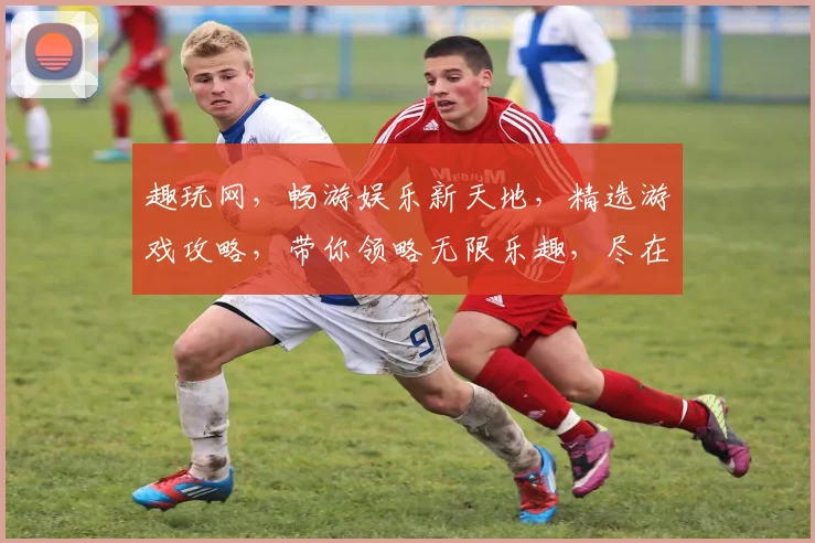 趣玩网，畅游娱乐新天地，精选游戏攻略，带你领略无限乐趣，尽在趣味无限逗