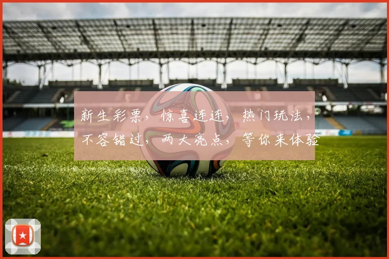 新生彩票，惊喜连连，热门玩法，不容错过，两大亮点，等你来体验