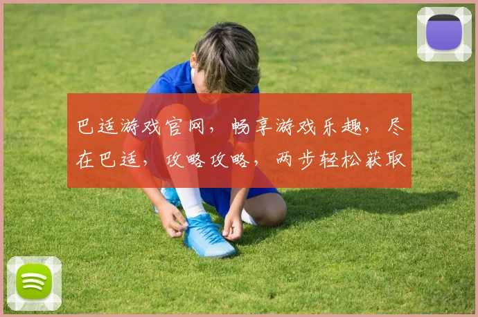 巴适游戏官网，畅享游戏乐趣，尽在巴适，攻略攻略，两步轻松获取