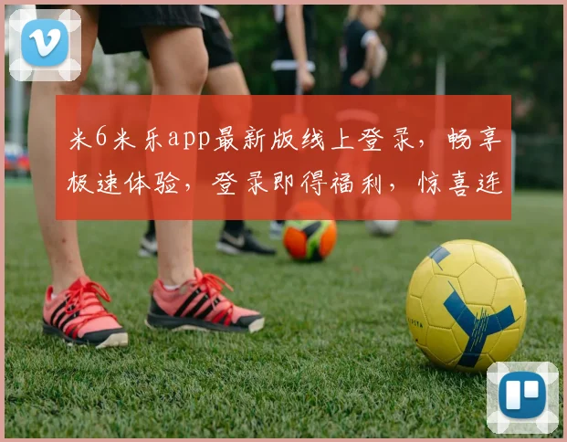 米6米乐app最新版线上登录，畅享极速体验，登录即得福利，惊喜连连