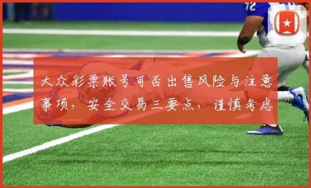大众彩票账号可否出售风险与注意事项，安全交易三要点，谨慎考虑