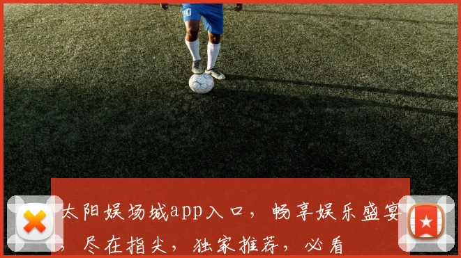太阳娱场城app入口，畅享娱乐盛宴，尽在指尖，独家推荐，必看