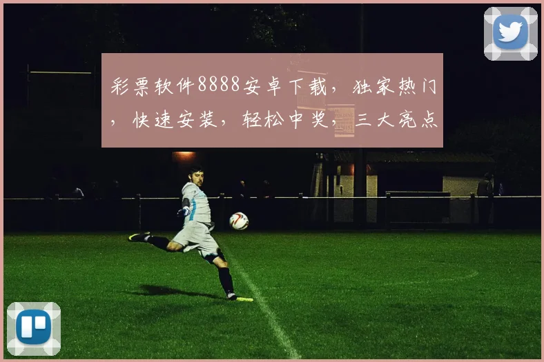 彩票软件8888安卓下载，独家热门，快速安装，轻松中奖，三大亮点，不容错过